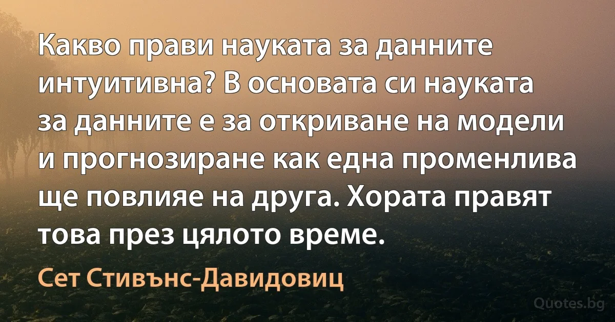 Какво прави науката за данните интуитивна? В основата си науката за данните е за откриване на модели и прогнозиране как една променлива ще повлияе на друга. Хората правят това през цялото време. (Сет Стивънс-Давидовиц)