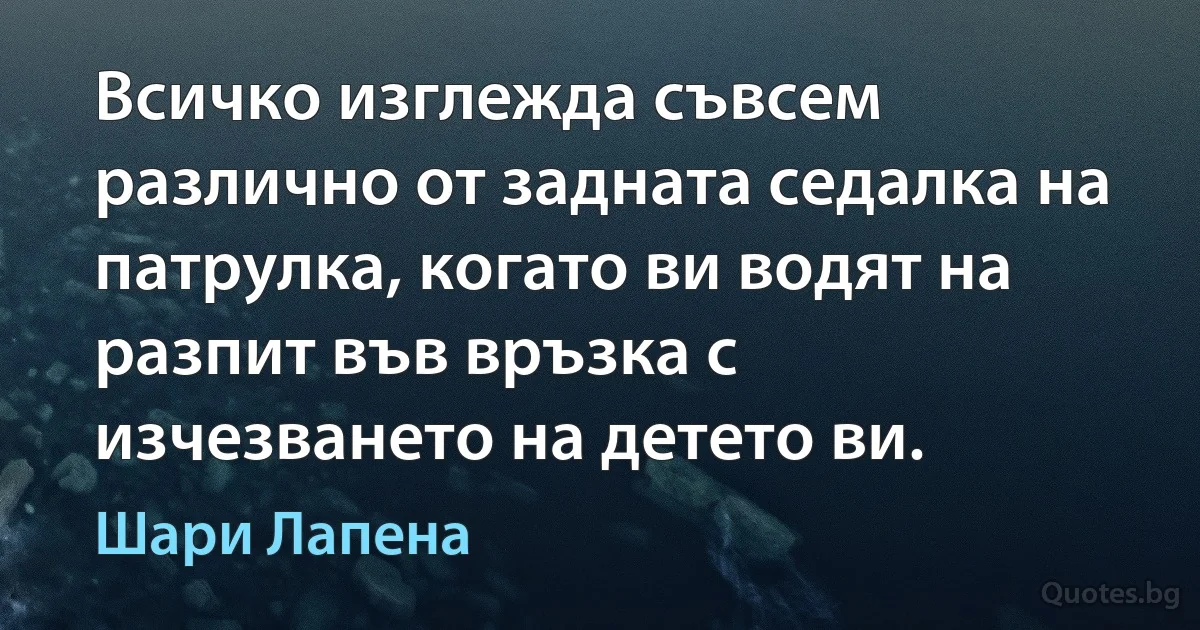 Всичко изглежда съвсем различно от задната седалка на патрулка, когато ви водят на разпит във връзка с изчезването на детето ви. (Шари Лапена)