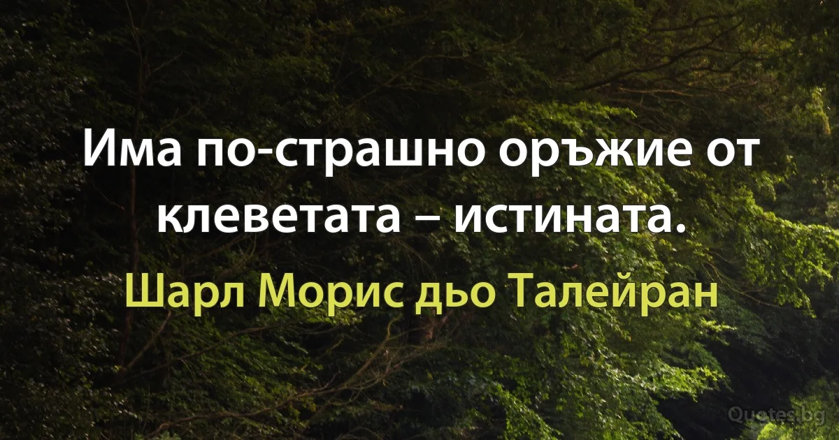 Има по-страшно оръжие от клеветата – истината. (Шарл Морис дьо Талейран)