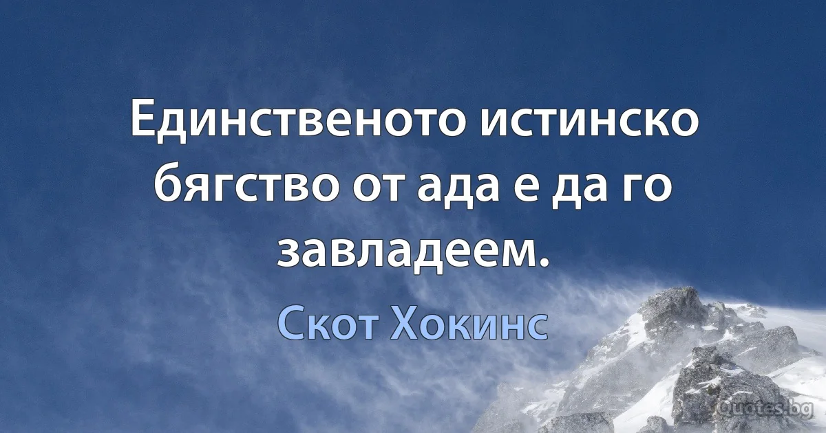 Единственото истинско бягство от ада е да го завладеем. (Скот Хокинс)