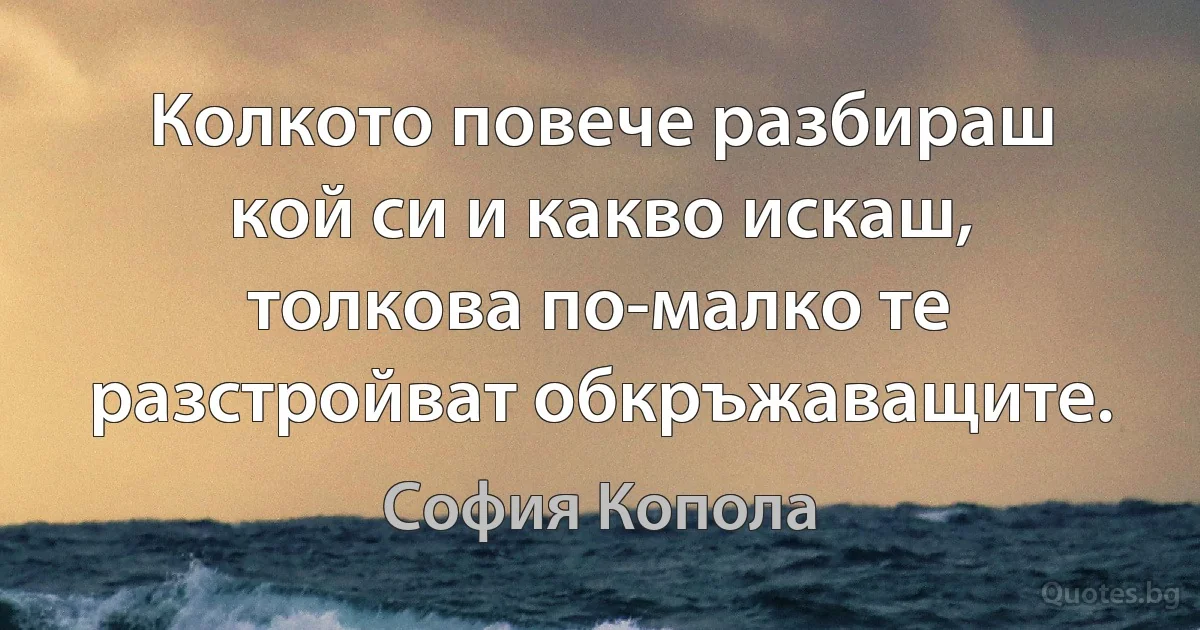 Колкото повече разбираш кой си и какво искаш, толкова по-малко те разстройват обкръжаващите. (София Копола)