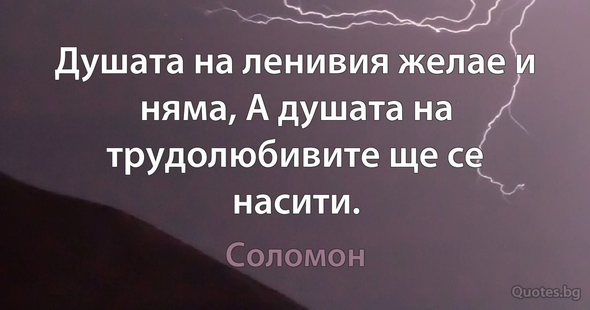 Душата на ленивия желае и няма, А душата на трудолюбивите ще се насити. (Соломон)