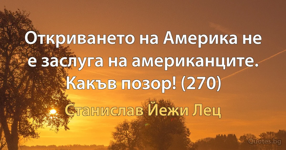 Откриването на Америка не е заслуга на американците. Какъв позор! (270) (Станислав Йежи Лец)