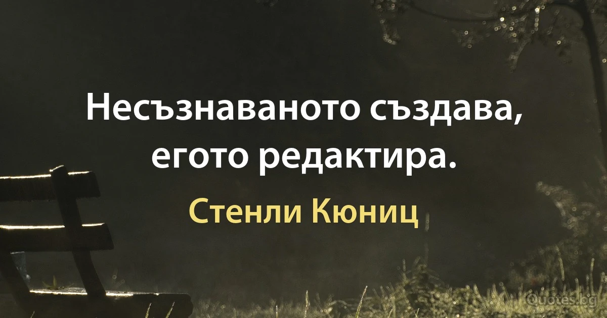 Несъзнаваното създава, егото редактира. (Стенли Кюниц)