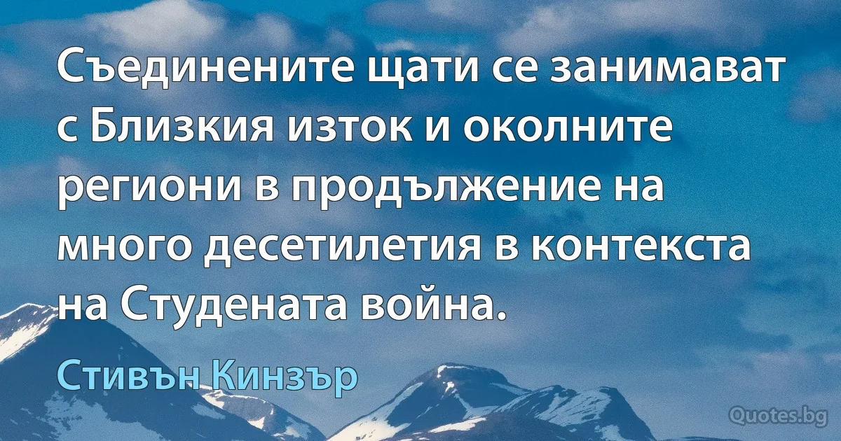 Съединените щати се занимават с Близкия изток и околните региони в продължение на много десетилетия в контекста на Студената война. (Стивън Кинзър)