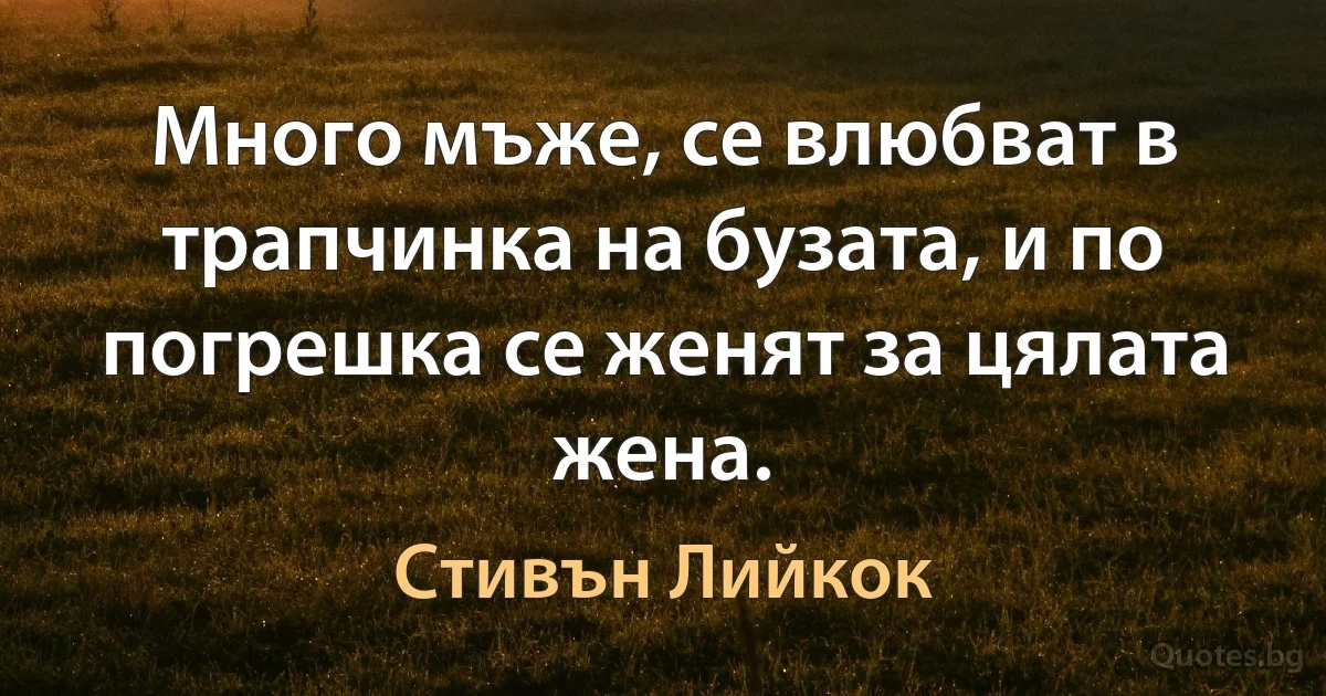 Много мъже, се влюбват в трапчинка на бузата, и по погрешка се женят за цялата жена. (Стивън Лийкок)