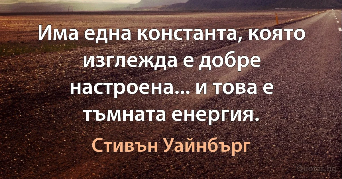 Има една константа, която изглежда е добре настроена... и това е тъмната енергия. (Стивън Уайнбърг)