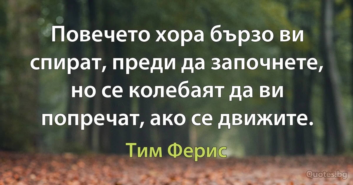 Повечето хора бързо ви спират, преди да започнете, но се колебаят да ви попречат, ако се движите. (Тим Ферис)