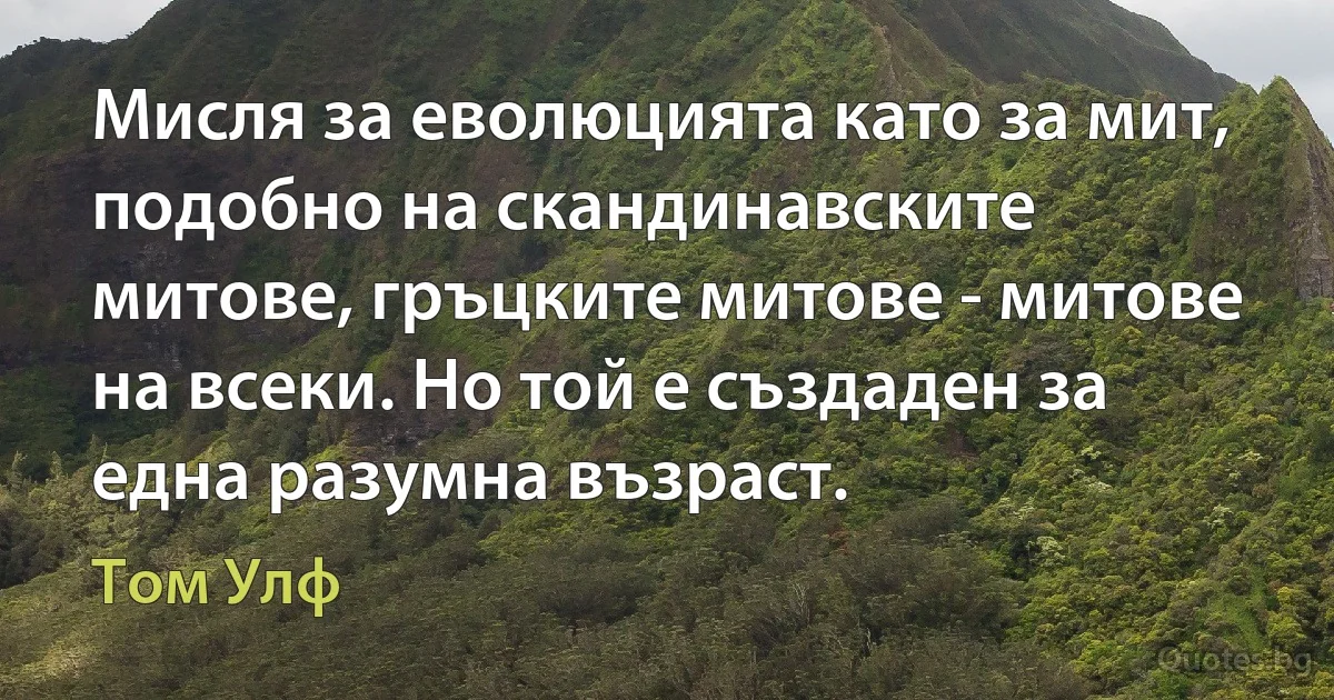 Мисля за еволюцията като за мит, подобно на скандинавските митове, гръцките митове - митове на всеки. Но той е създаден за една разумна възраст. (Том Улф)