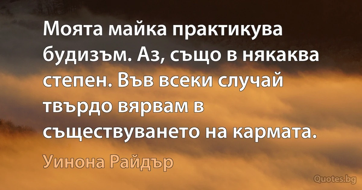 Моята майка практикува будизъм. Аз, също в някаква степен. Във всеки случай твърдо вярвам в съществуването на кармата. (Уинона Райдър)