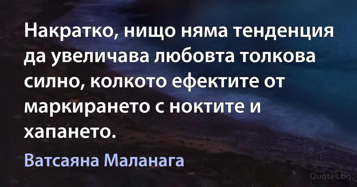 Накратко, нищо няма тенденция да увеличава любовта толкова силно, колкото ефектите от маркирането с ноктите и хапането. (Ватсаяна Маланага)