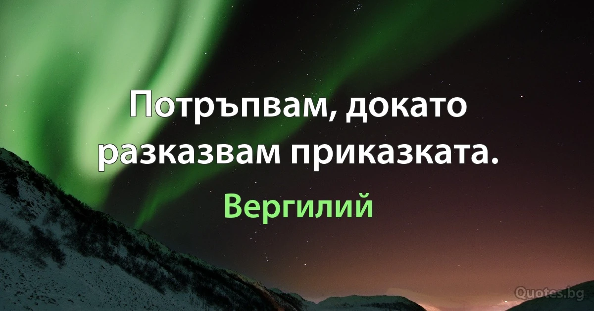 Потръпвам, докато разказвам приказката. (Вергилий)