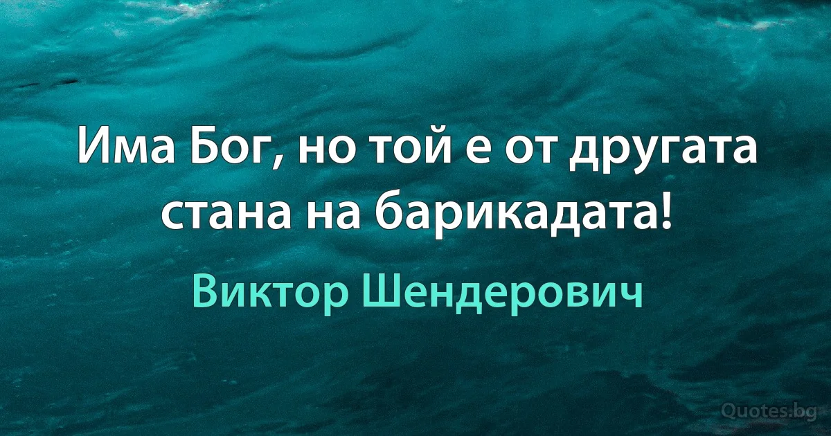 Има Бог, но той е от другата стана на барикадата! (Виктор Шендерович)