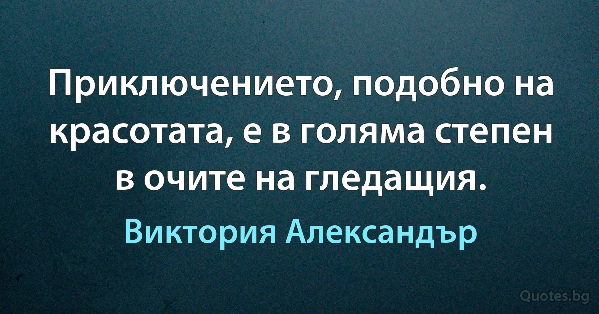 Приключението, подобно на красотата, е в голяма степен в очите на гледащия. (Виктория Александър)