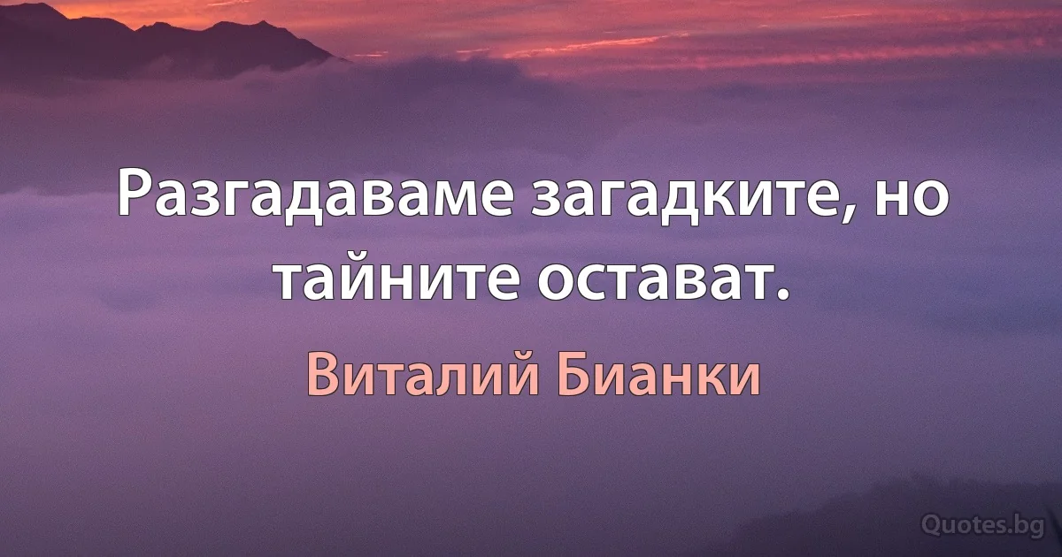 Разгадаваме загадките, но тайните остават. (Виталий Бианки)