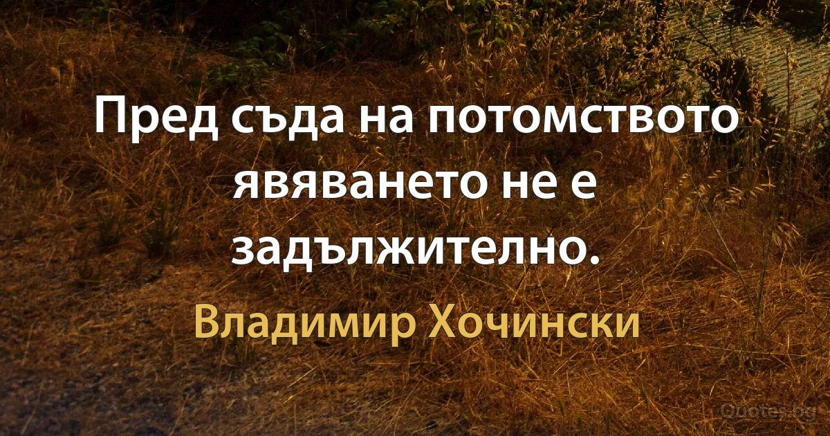 Пред съда на потомството явяването не е задължително. (Владимир Хочински)