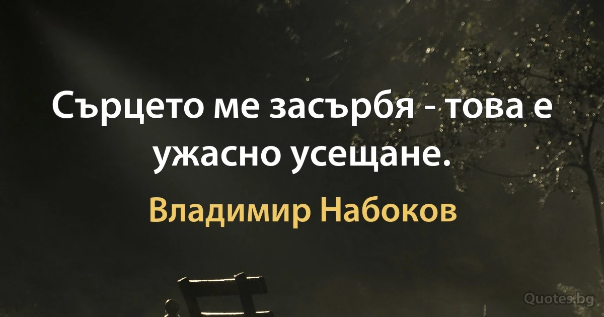 Сърцето ме засърбя - това е ужасно усещане. (Владимир Набоков)