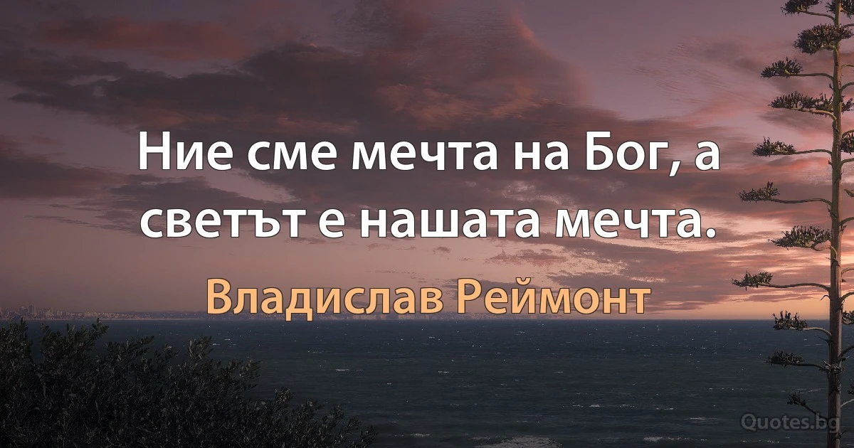 Ние сме мечта на Бог, а светът е нашата мечта. (Владислав Реймонт)