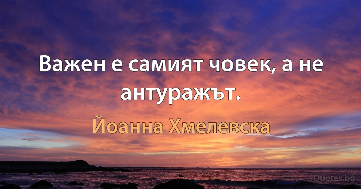 Важен е самият човек, а не антуражът. (Йоанна Хмелевска)