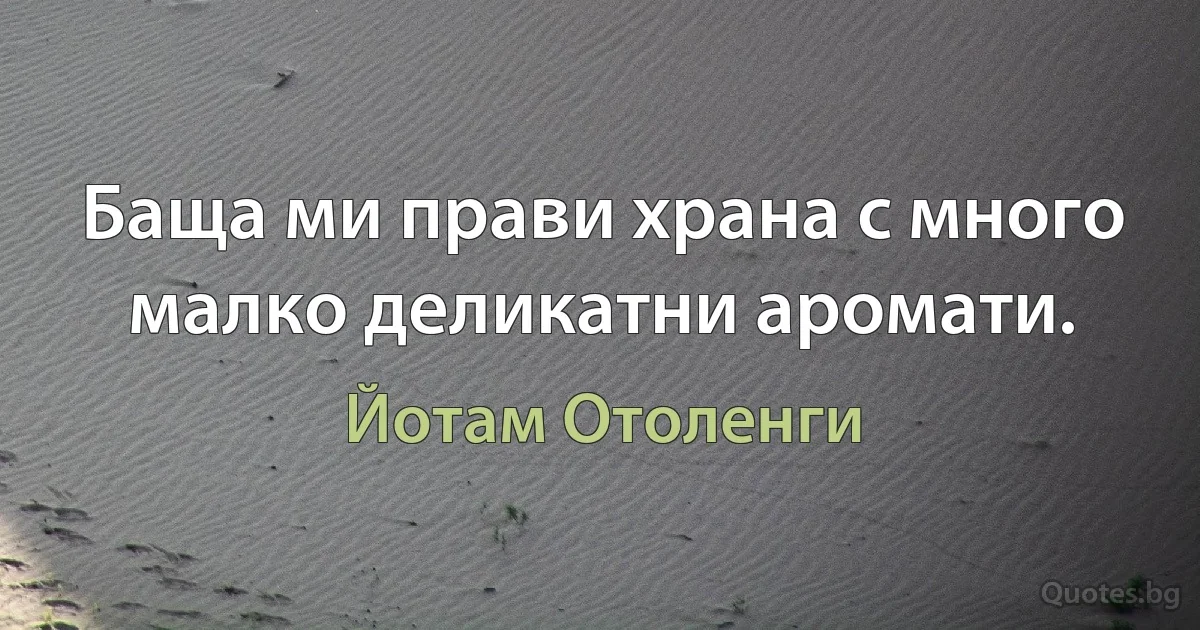 Баща ми прави храна с много малко деликатни аромати. (Йотам Отоленги)