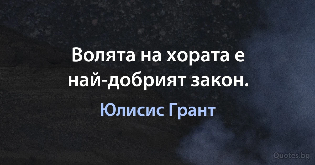 Волята на хората е най-добрият закон. (Юлисис Грант)