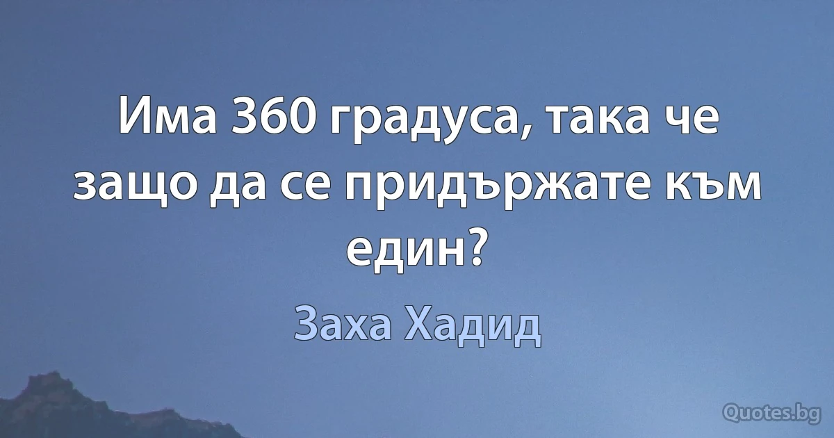 Има 360 градуса, така че защо да се придържате към един? (Заха Хадид)