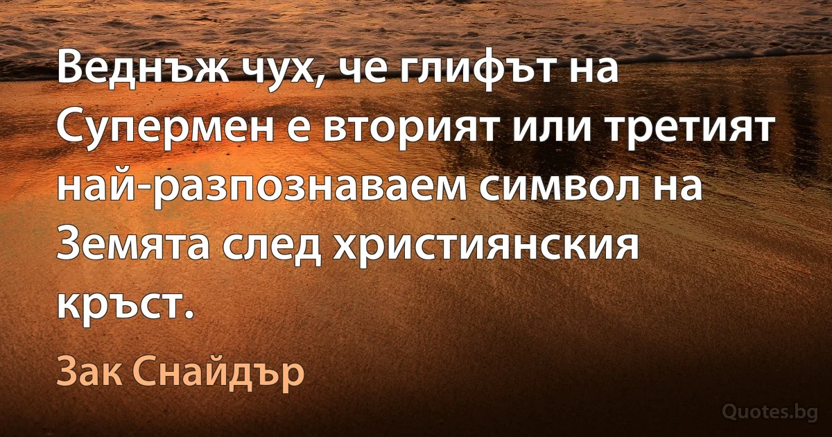 Веднъж чух, че глифът на Супермен е вторият или третият най-разпознаваем символ на Земята след християнския кръст. (Зак Снайдър)