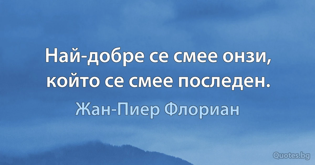 Най-добре се смее онзи, който се смее последен. (Жан-Пиер Флориан)