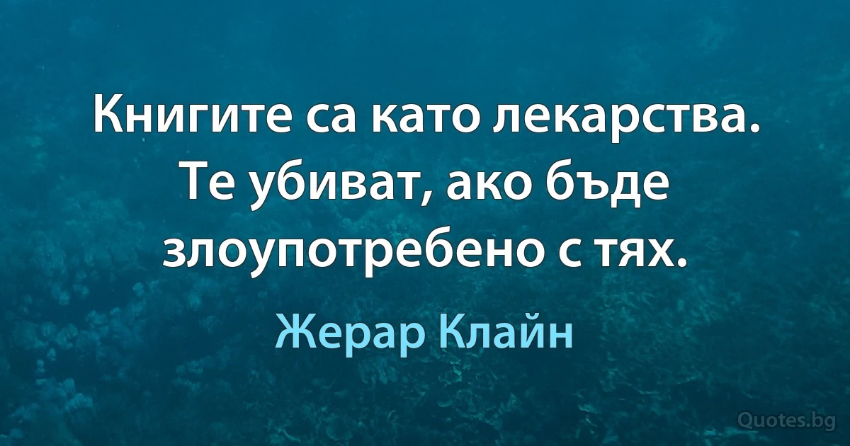 Книгите са като лекарства. Те убиват, ако бъде злоупотребено с тях. (Жерар Клайн)