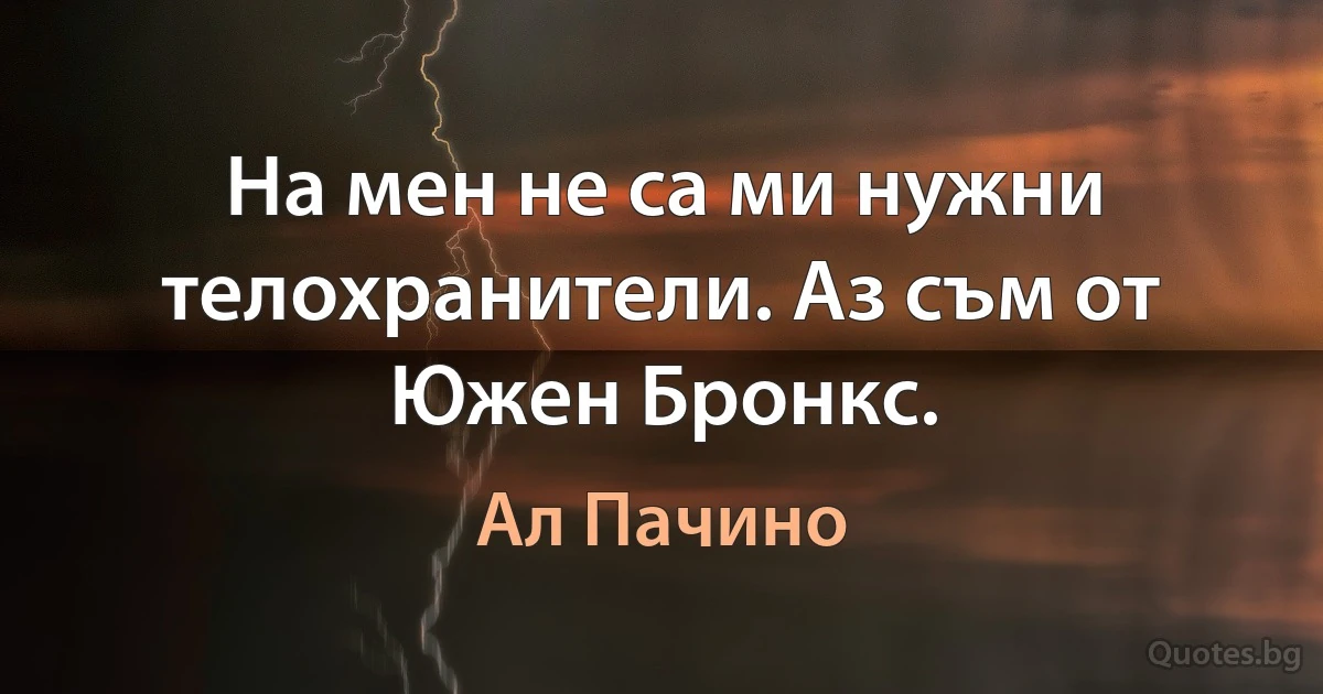 На мен не са ми нужни телохранители. Аз съм от Южен Бронкс. (Ал Пачино)