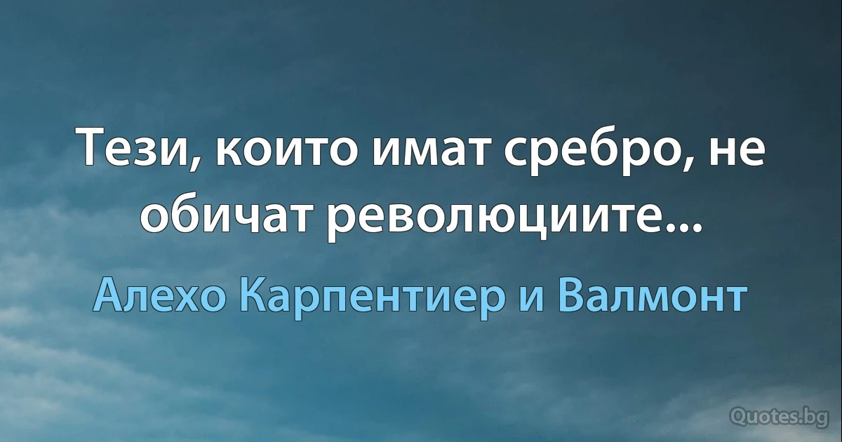 Тези, които имат сребро, не обичат революциите... (Алехо Карпентиер и Валмонт)