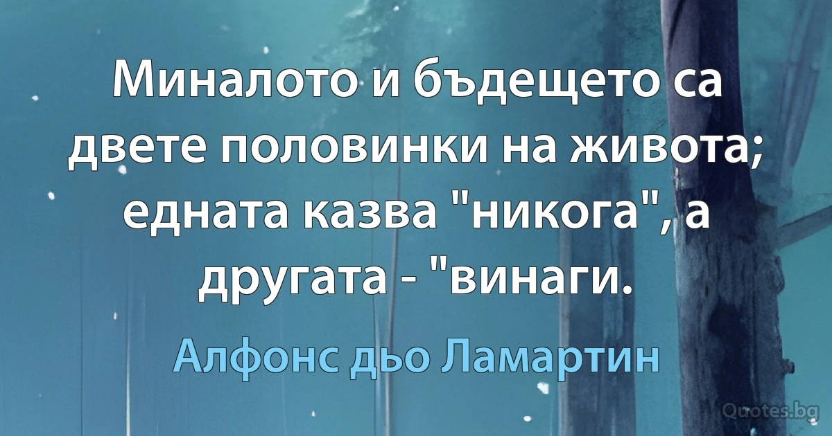 Миналото и бъдещето са двете половинки на живота; едната казва "никога", а другата - "винаги. (Алфонс дьо Ламартин)