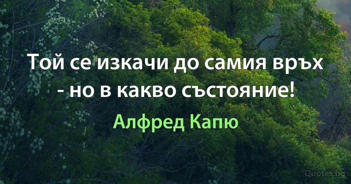 Той се изкачи до самия връх - но в какво състояние! (Алфред Капю)