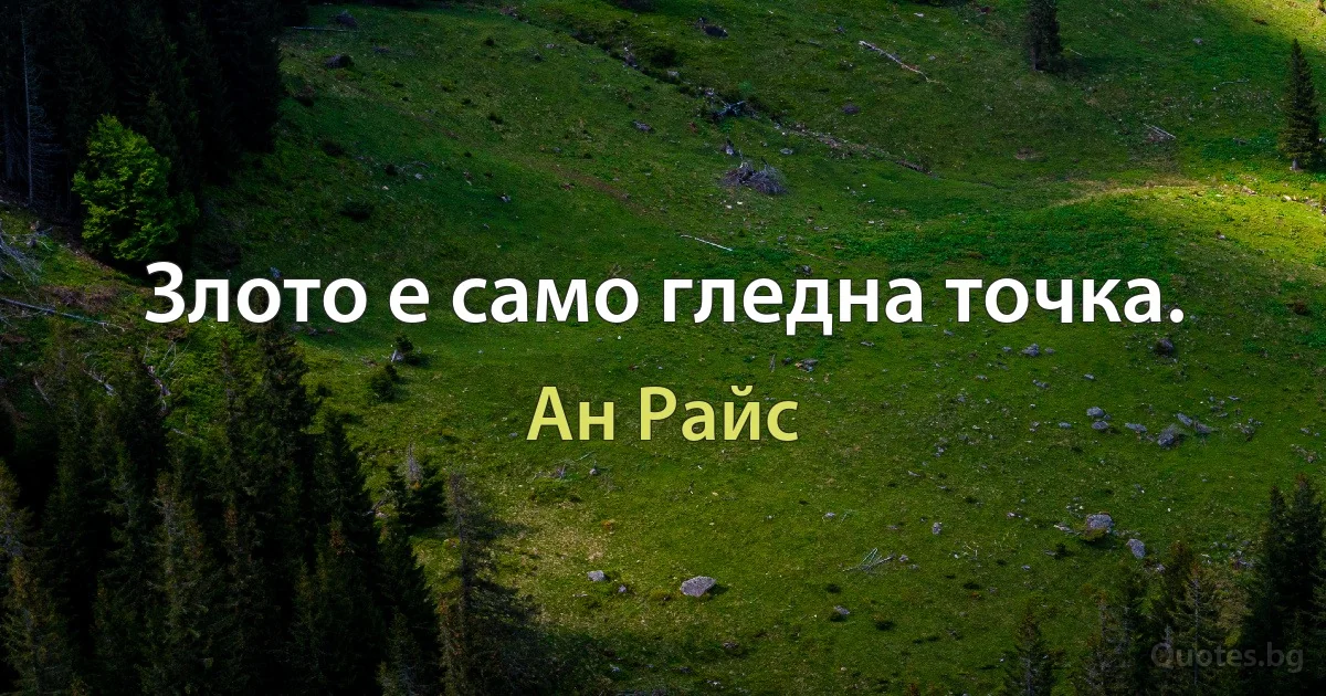 Злото е само гледна точка. (Ан Райс)