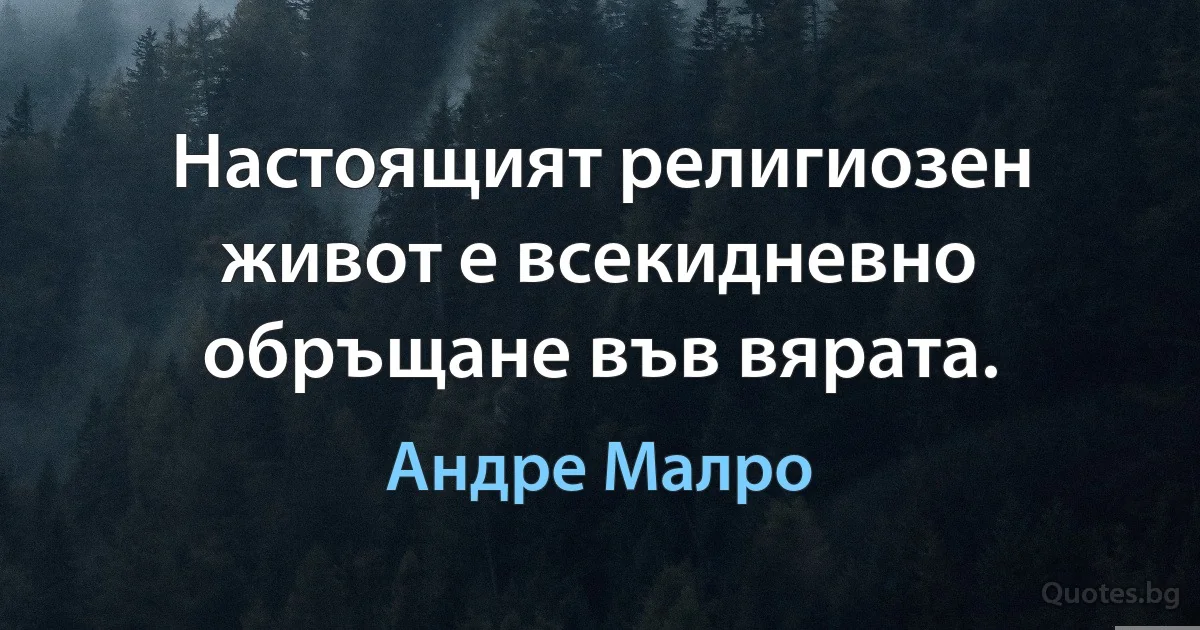 Настоящият религиозен живот е всекидневно обръщане във вярата. (Андре Малро)