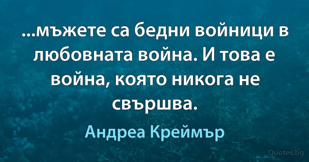 ...мъжете са бедни войници в любовната война. И това е война, която никога не свършва. (Андреа Креймър)