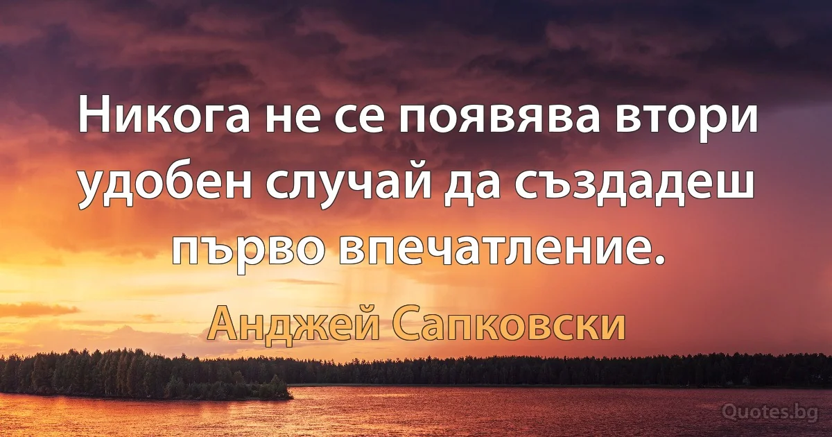 Никога не се появява втори удобен случай да създадеш първо впечатление. (Анджей Сапковски)