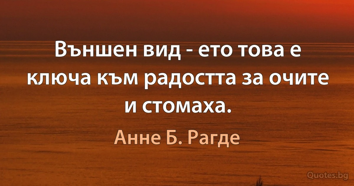 Външен вид - ето това е ключа към радостта за очите и стомаха. (Анне Б. Рагде)