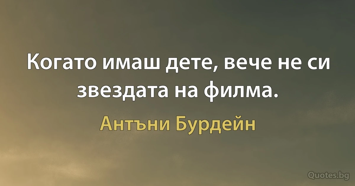 Когато имаш дете, вече не си звездата на филма. (Антъни Бурдейн)