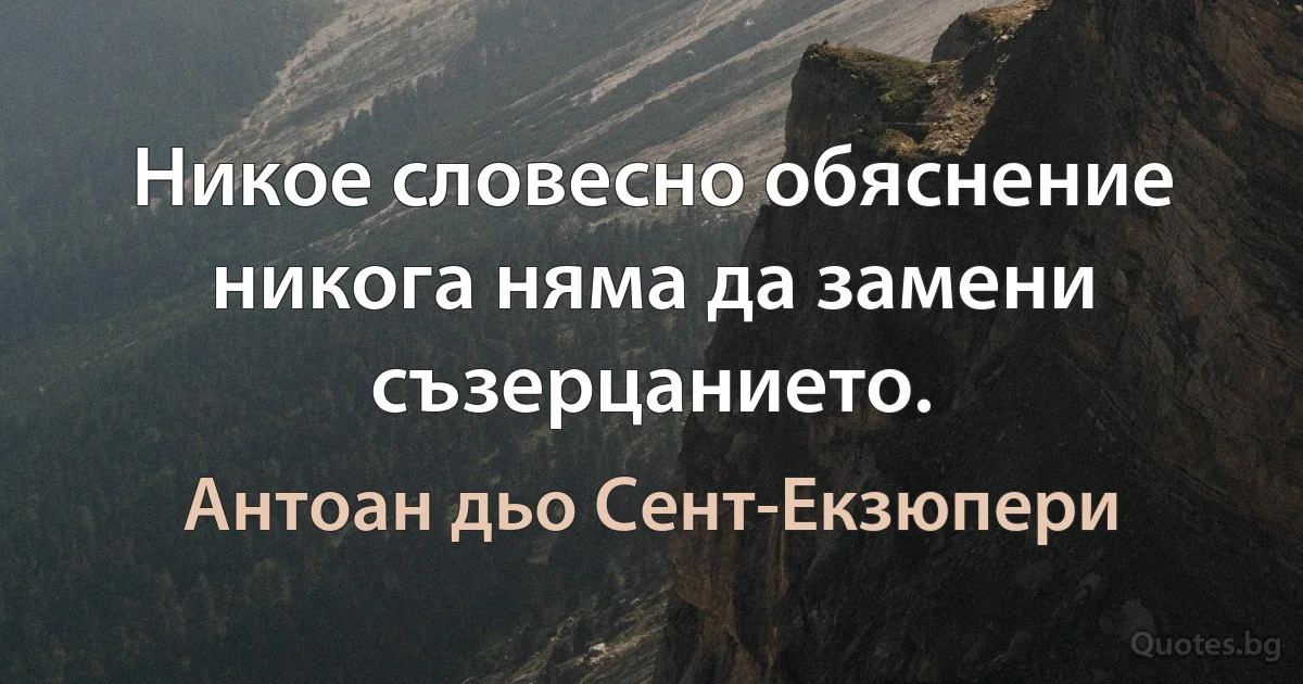 Никое словесно обяснение никога няма да замени съзерцанието. (Антоан дьо Сент-Екзюпери)