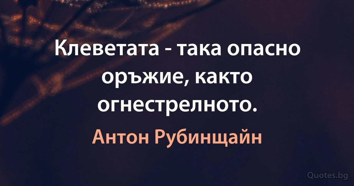 Клеветата - така опасно оръжие, както огнестрелното. (Антон Рубинщайн)