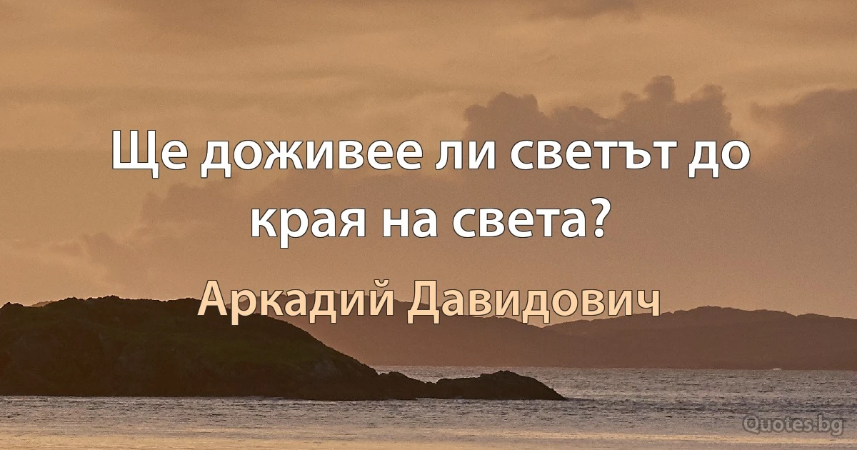 Ще доживее ли светът до края на света? (Аркадий Давидович)