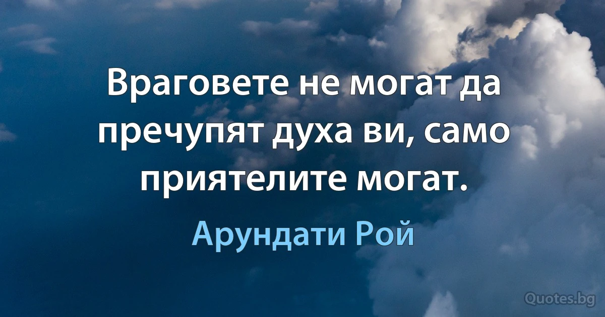 Враговете не могат да пречупят духа ви, само приятелите могат. (Арундати Рой)