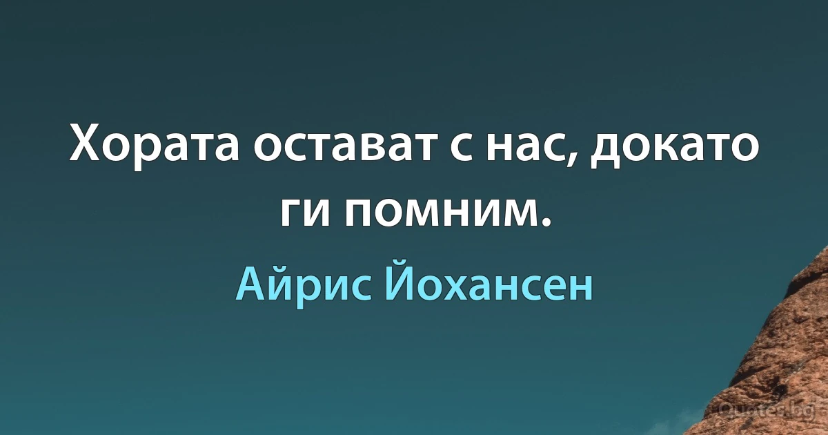 Хората остават с нас, докато ги помним. (Айрис Йохансен)