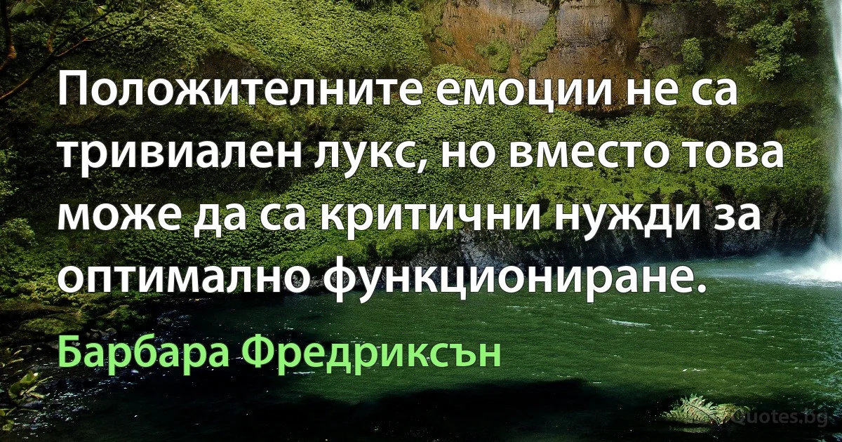 Положителните емоции не са тривиален лукс, но вместо това може да са критични нужди за оптимално функциониране. (Барбара Фредриксън)