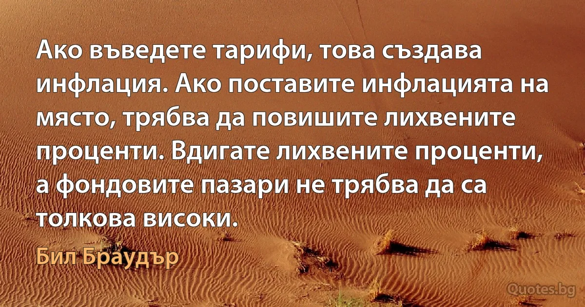 Ако въведете тарифи, това създава инфлация. Ако поставите инфлацията на място, трябва да повишите лихвените проценти. Вдигате лихвените проценти, а фондовите пазари не трябва да са толкова високи. (Бил Браудър)