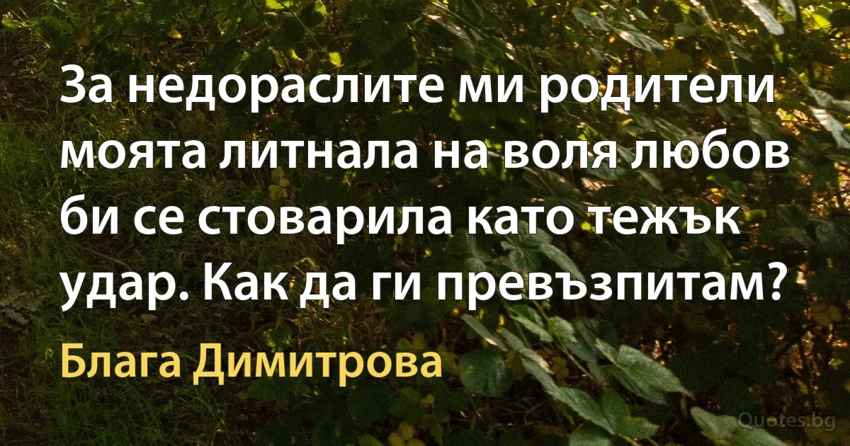 За недораслите ми родители моята литнала на воля любов би се стоварила като тежък удар. Как да ги превъзпитам? (Блага Димитрова)