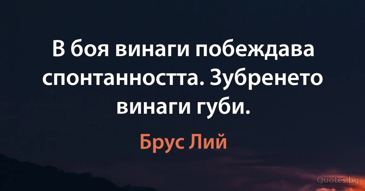 В боя винаги побеждава спонтанността. Зубренето винаги губи. (Брус Лий)