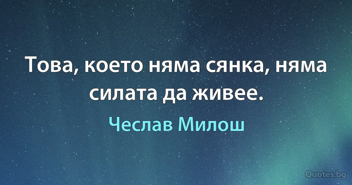 Това, което няма сянка, няма силата да живее. (Чеслав Милош)