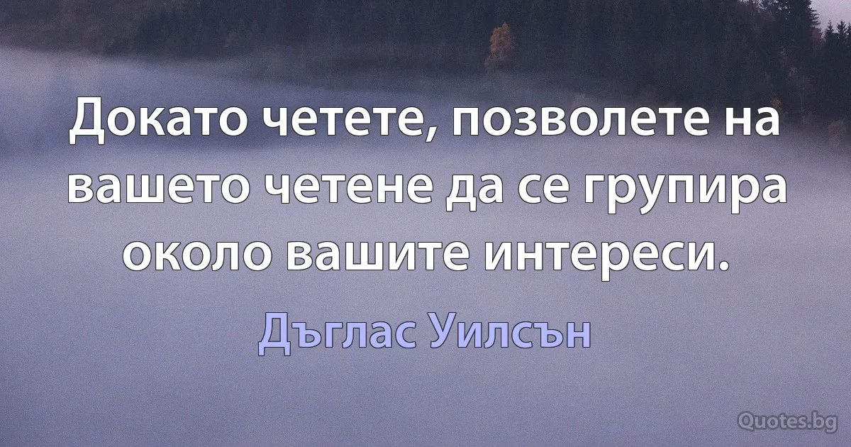 Докато четете, позволете на вашето четене да се групира около вашите интереси. (Дъглас Уилсън)